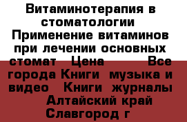 Витаминотерапия в стоматологии  Применение витаминов при лечении основных стомат › Цена ­ 257 - Все города Книги, музыка и видео » Книги, журналы   . Алтайский край,Славгород г.